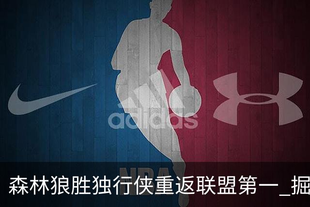 森林狼胜独行侠重返联盟第一 掘金胜篮网3连胜